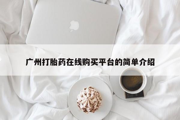 流产药叫什么名购买流程广州打胎药在线购买平台的简单介绍
